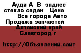 Ауди А4 В5 заднее стекло седан › Цена ­ 2 000 - Все города Авто » Продажа запчастей   . Алтайский край,Славгород г.